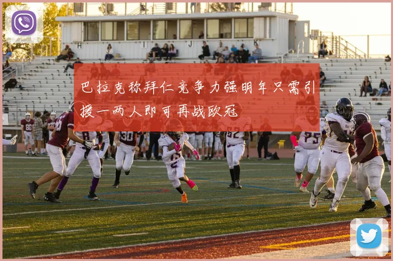 巴拉克称拜仁竞争力强明年只需引援一两人即可再战欧冠
