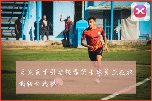 马竞急于引进格雷茨卡球员正在权衡转会选择
