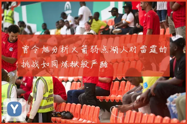 曾令旭分析火箭弱点湖人对雷霆的挑战如同炼狱般严酷