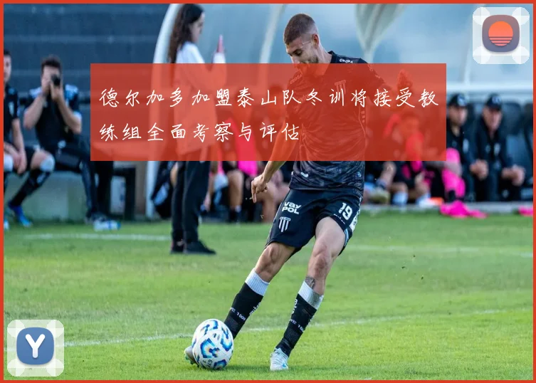 德尔加多加盟泰山队冬训将接受教练组全面考察与评估