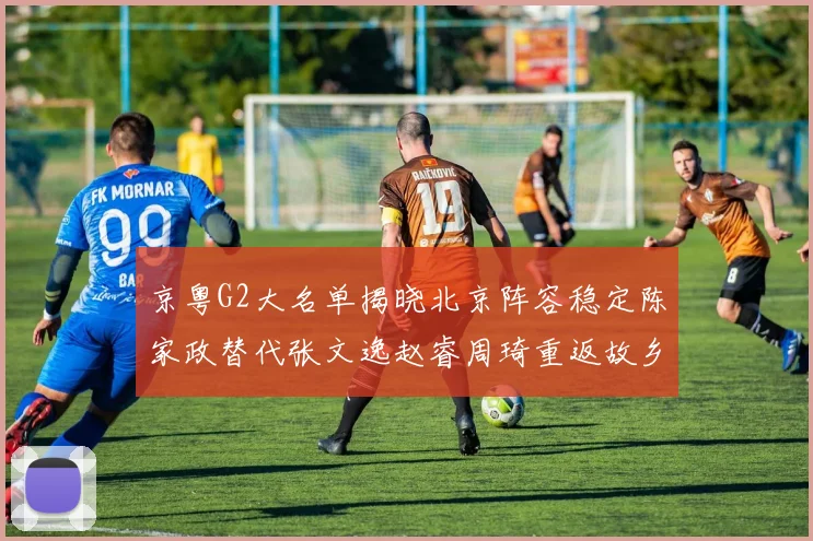京粤G2大名单揭晓北京阵容稳定陈家政替代张文逸赵睿周琦重返故乡战斗