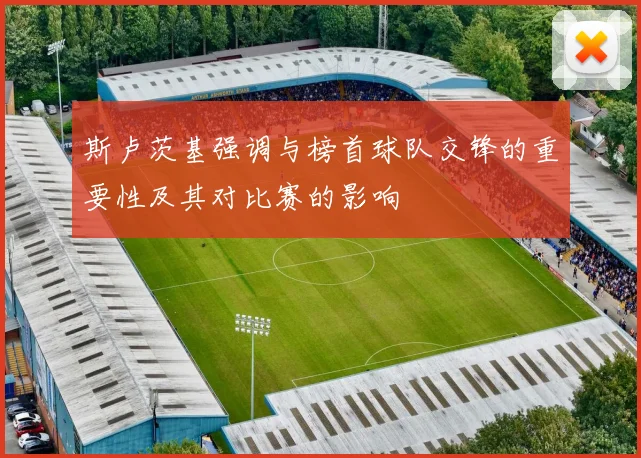 斯卢茨基强调与榜首球队交锋的重要性及其对比赛的影响