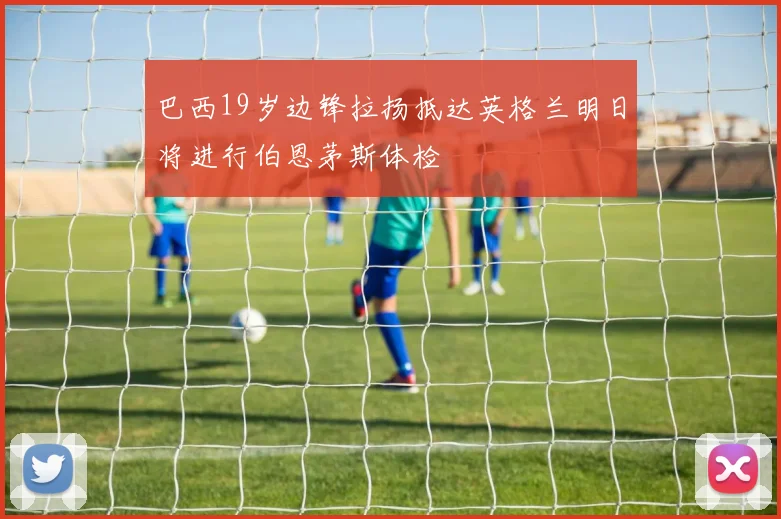 巴西19岁边锋拉扬抵达英格兰明日将进行伯恩茅斯体检