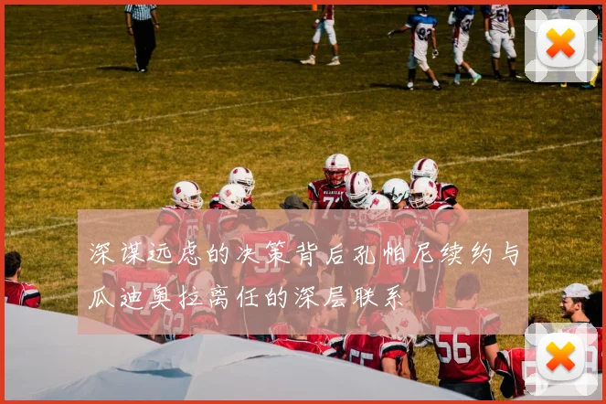 深谋远虑的决策背后孔帕尼续约与瓜迪奥拉离任的深层联系