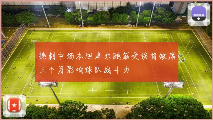 热刺中场本坦库尔腿筋受伤将缺席三个月影响球队战斗力