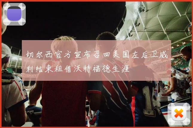 切尔西官方宣布召回美国左后卫威利结束租借沃特福德生涯