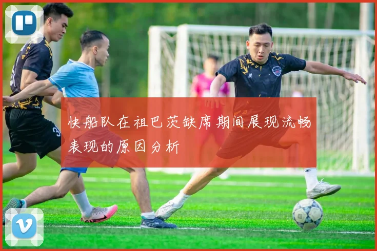 快船队在祖巴茨缺席期间展现流畅表现的原因分析